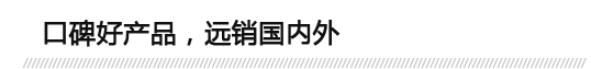 口碑好產品，遠銷國內外